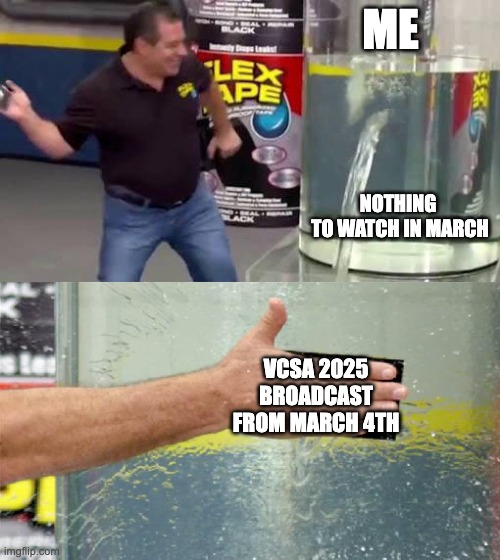 Flex Tape | ME; NOTHING 
TO WATCH IN MARCH; VCSA 2025 BROADCAST
FROM MARCH 4TH | image tagged in flex tape | made w/ Imgflip meme maker