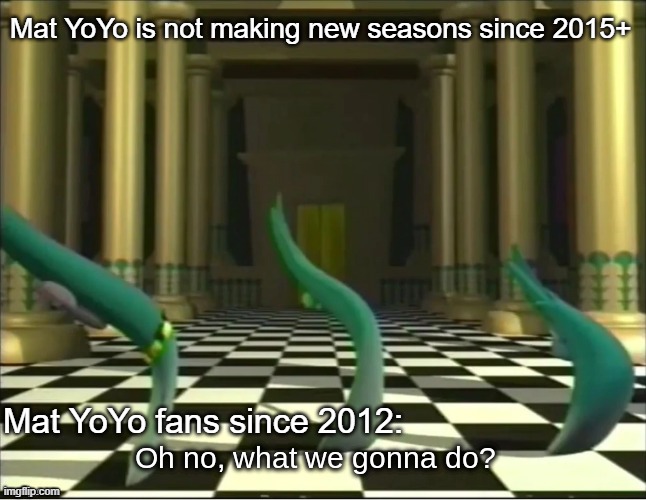 R.I.P. Mat YoYo seasons Don't ask why! | Mat YoYo is not making new seasons since 2015+; Mat YoYo fans since 2012: | image tagged in veggietales oh no | made w/ Imgflip meme maker
