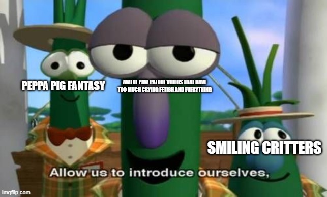 2021, 2022, 2023, 2024 and 2025 be like... | PEPPA PIG FANTASY; AWFUL PAW PATROL VIDEOS THAT HAVE TOO MUCH CRYING FETISH AND EVERYTHING; SMILING CRITTERS | image tagged in allow us to introduce ourselves | made w/ Imgflip meme maker
