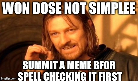 One does not simply use spell check before submitting a Meme. | WON DOSE NOT SIMPLEE SUMMIT A MEME BFOR SPELL CHECKING IT FIRST | image tagged in memes,one does not simply | made w/ Imgflip meme maker