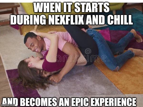 WHEN IT STARTS DURING NEXFLIX AND CHILL; AND BECOMES AN EPIC EXPERIENCE | image tagged in good times | made w/ Imgflip meme maker