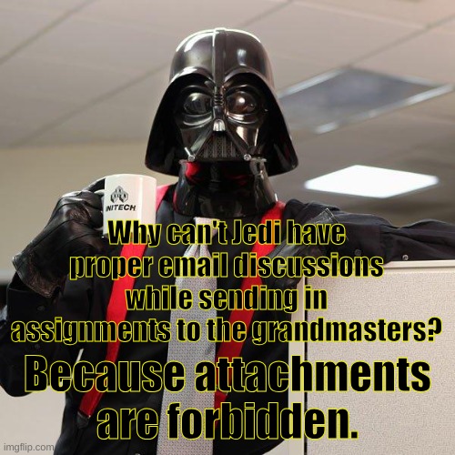 Darth Vader Office Space | Why can't Jedi have proper email discussions while sending in assignments to the grandmasters? Because attachments are forbidden. | image tagged in darth vader office space | made w/ Imgflip meme maker