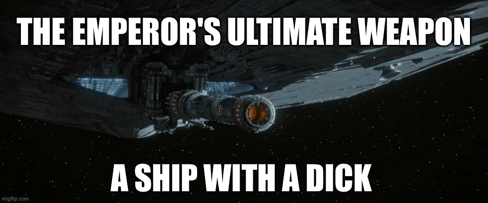 The Emperor's Ultimate Weapon | THE EMPEROR'S ULTIMATE WEAPON; A SHIP WITH A DICK | image tagged in star wars,the rise of skywalker,palpatine | made w/ Imgflip meme maker