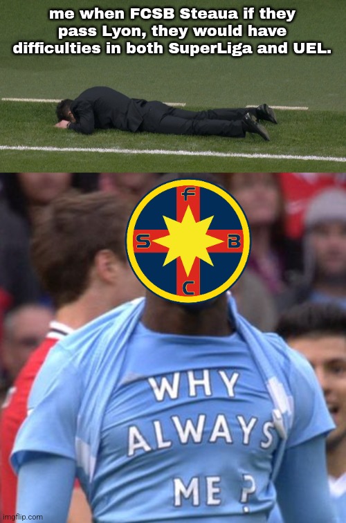 this would be tuff | me when FCSB Steaua if they pass Lyon, they would have difficulties in both SuperLiga and UEL. | image tagged in diego cholo simeone fell off of the ground,why always me,fcsb,steaua,sports,superliga | made w/ Imgflip meme maker