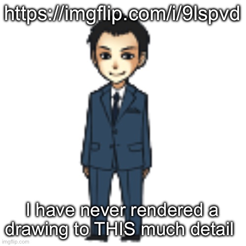 Moriarty but a shimeji | https://imgflip.com/i/9lspvd; I have never rendered a drawing to THIS much detail | image tagged in moriarty but a shimeji | made w/ Imgflip meme maker