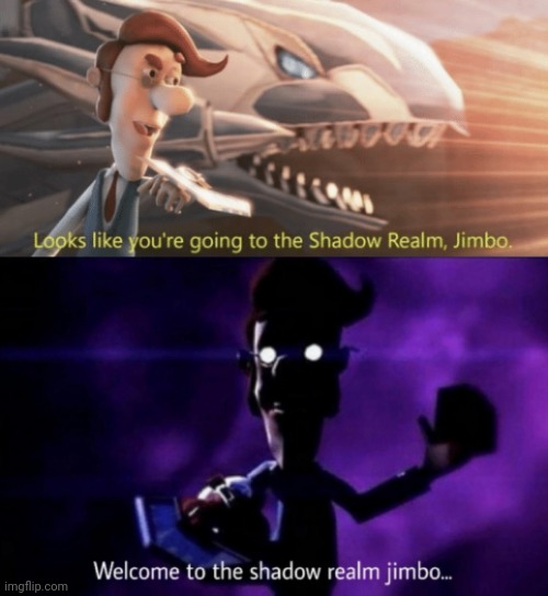 image tagged in looks like you re going to the shadow realm jimbo,welcome to the shadow realm jimbo | made w/ Imgflip meme maker