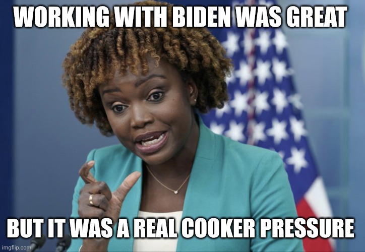 Pressure | WORKING WITH BIDEN WAS GREAT; BUT IT WAS A REAL COOKER PRESSURE | image tagged in press secretary karine jean-pierre,funny memes | made w/ Imgflip meme maker