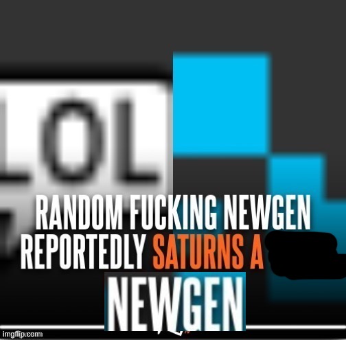 newgen reportedly saturns well known user | image tagged in newgen reportedly saturns well known user | made w/ Imgflip meme maker