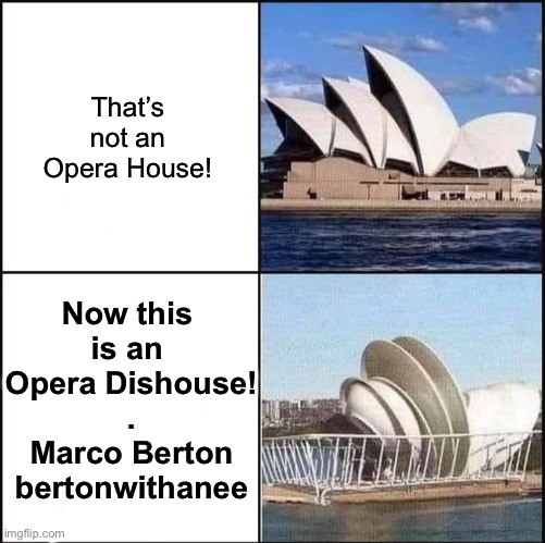 Opera Dishouse | That’s not an Opera House! Now this 
is an 
Opera Dishouse!
.
Marco Berton
bertonwithanee | image tagged in sydney opera house vs dishes,marco,sydney,dish,opera,house | made w/ Imgflip meme maker