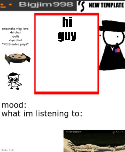 bigjim998s NEW AND IMPROVED TEMPLATE | hi guy | image tagged in bigjim998s new and improved template | made w/ Imgflip meme maker