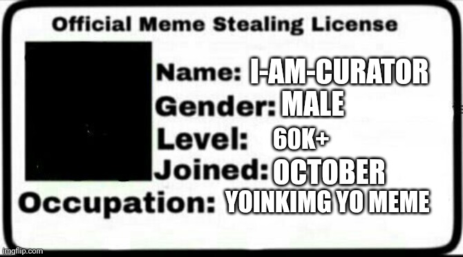 Meme Stealing License | I-AM-CURATOR MALE 60K+ OCTOBER YOINKIMG YO MEME | image tagged in meme stealing license | made w/ Imgflip meme maker