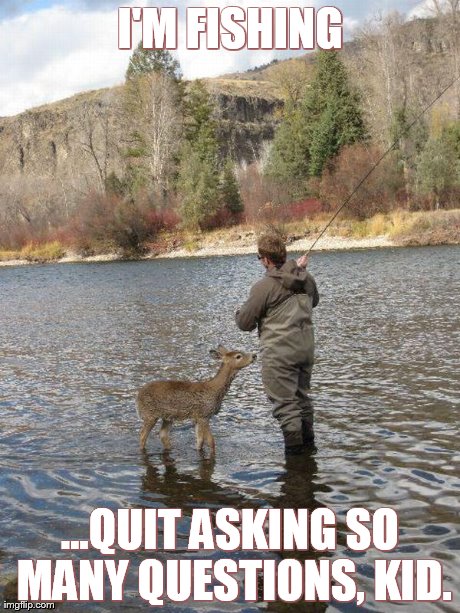 I'M FISHING ...QUIT ASKING SO MANY QUESTIONS, KID. | image tagged in fishing | made w/ Imgflip meme maker