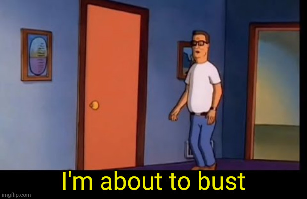 I'm about to bust | made w/ Imgflip meme maker