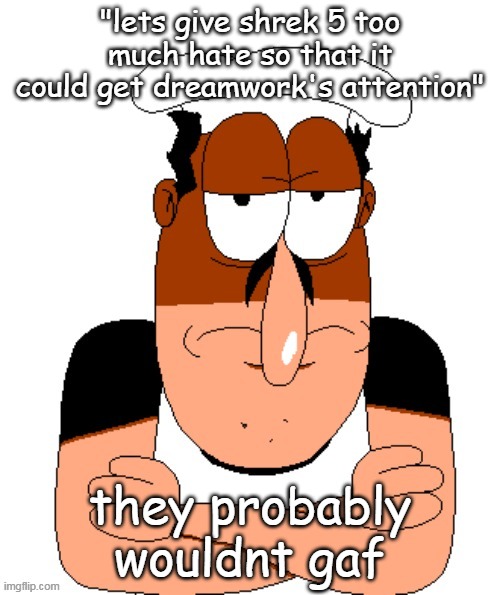 free peppino reactor image | "lets give shrek 5 too much hate so that it could get dreamwork's attention"; they probably wouldnt gaf | image tagged in free peppino reactor image | made w/ Imgflip meme maker