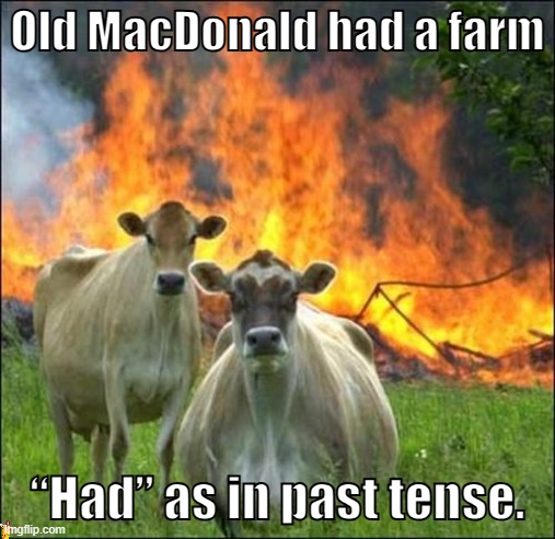 mischevious cows... | Old MacDonald had a farm; “Had” as in past tense. | image tagged in memes,evil cows,goofy,funny,oh wow are you actually reading these tags,not a repost | made w/ Imgflip meme maker