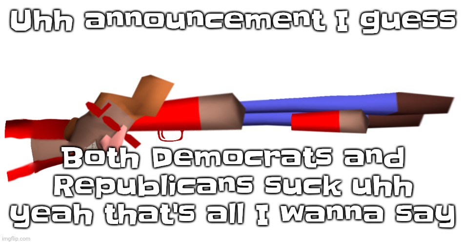 Quh | Uhh announcement I guess; Both Democrats and Republicans suck uhh yeah that's all I wanna say | image tagged in shotgun | made w/ Imgflip meme maker