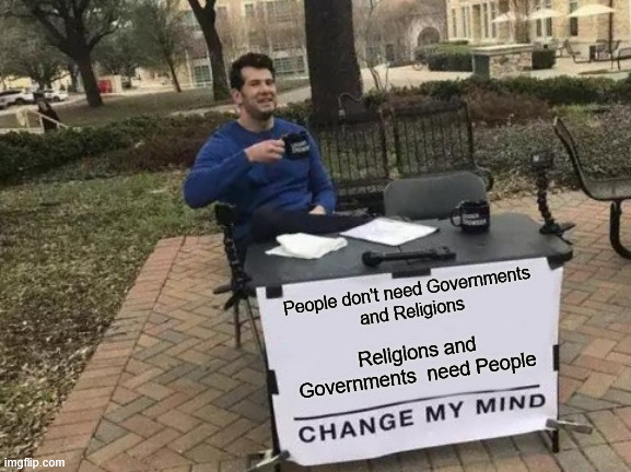 governments and religions | People don't need Governments 
and Religions; Religions and Governments  need People | image tagged in memes,change my mind,government,religion,anti-religion | made w/ Imgflip meme maker