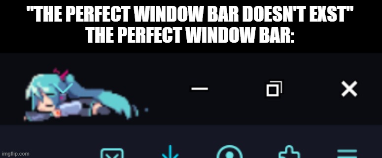 "THE PERFECT WINDOW BAR DOESN'T EXST"
THE PERFECT WINDOW BAR: | image tagged in hatsune miku | made w/ Imgflip meme maker