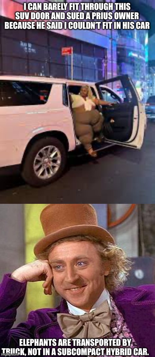 I CAN BARELY FIT THROUGH THIS SUV DOOR AND SUED A PRIUS OWNER BECAUSE HE SAID I COULDN’T FIT IN HIS CAR; ELEPHANTS ARE TRANSPORTED BY TRUCK, NOT IN A SUBCOMPACT HYBRID CAR. | image tagged in memes,creepy condescending wonka | made w/ Imgflip meme maker