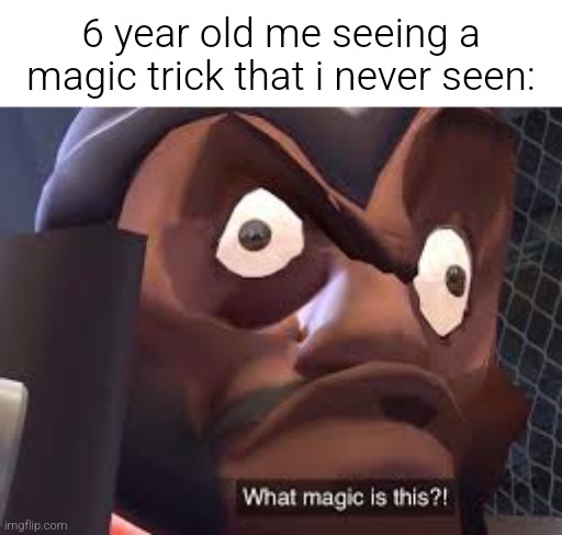 What magic is this? | 6 year old me seeing a magic trick that i never seen: | image tagged in what magic is this,memes,tf2 | made w/ Imgflip meme maker