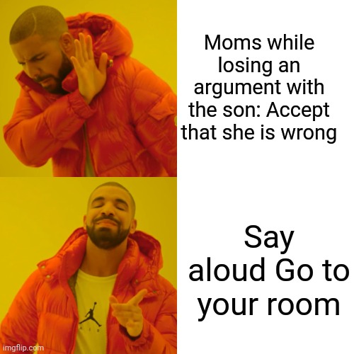 Drake Hotline Bling | Moms while losing an argument with the son: Accept that she is wrong; Say aloud Go to your room | image tagged in memes,drake hotline bling | made w/ Imgflip meme maker