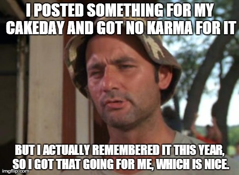 So I Got That Goin For Me Which Is Nice | I POSTED SOMETHING FOR MY CAKEDAY AND GOT NO KARMA FOR IT BUT I ACTUALLY REMEMBERED IT THIS YEAR, SO I GOT THAT GOING FOR ME, WHICH IS NICE. | image tagged in memes,so i got that goin for me which is nice,AdviceAnimals | made w/ Imgflip meme maker