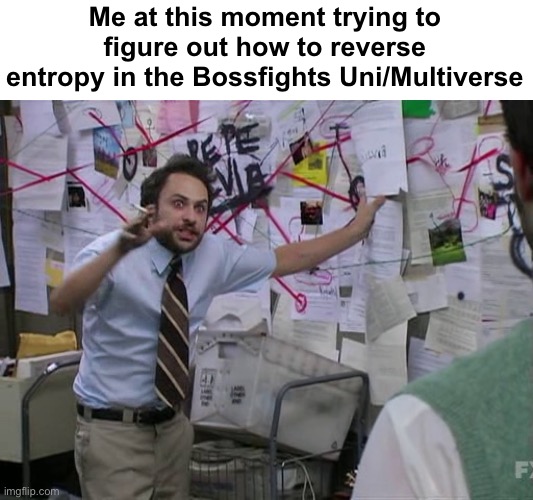 I’m trying to figure out the impossible | Me at this moment trying to figure out how to reverse entropy in the Bossfights Uni/Multiverse | image tagged in charlie conspiracy always sunny in philidelphia,this is,just for fun | made w/ Imgflip meme maker