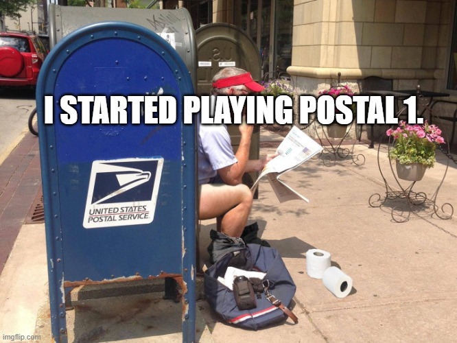 Going Postal | I STARTED PLAYING POSTAL 1. | image tagged in going postal | made w/ Imgflip meme maker