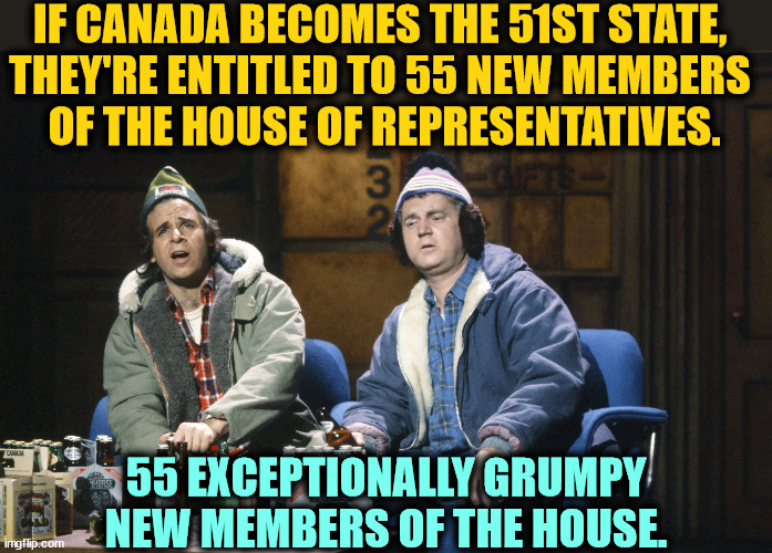 Republicans would never pass anything again. | IF CANADA BECOMES THE 51ST STATE, 
THEY'RE ENTITLED TO 55 NEW MEMBERS 
OF THE HOUSE OF REPRESENTATIVES. 55 EXCEPTIONALLY GRUMPY NEW MEMBERS OF THE HOUSE. | image tagged in trump,canada,congress,angry | made w/ Imgflip meme maker