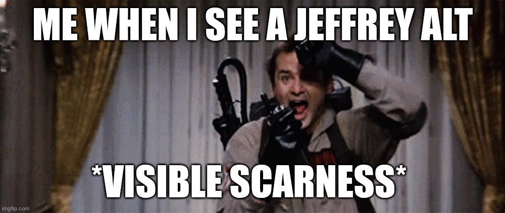 Dr. Peter Venkman | ME WHEN I SEE A JEFFREY ALT; *VISIBLE SCARNESS* | image tagged in dr peter venkman | made w/ Imgflip meme maker