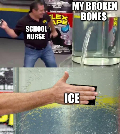 haha she used ice for everything | MY BROKEN BONES; SCHOOL NURSE; ICE | image tagged in flex tape,school,relatable,school nurse,nurse,ice | made w/ Imgflip meme maker