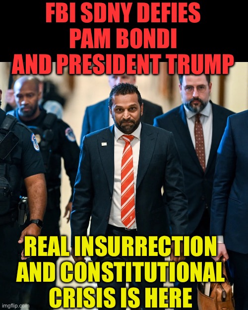 Real leadership is on its way | FBI SDNY DEFIES PAM BONDI AND PRESIDENT TRUMP; REAL INSURRECTION AND CONSTITUTIONAL CRISIS IS HERE | image tagged in kash patel,president trump,trump administration,trump cabinet,leadership | made w/ Imgflip meme maker