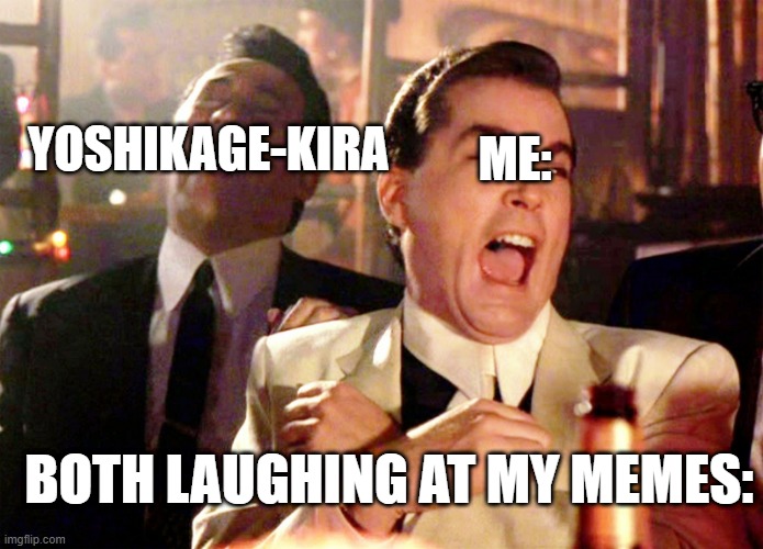 hello yoshikage-kira | ME:; YOSHIKAGE-KIRA; BOTH LAUGHING AT MY MEMES: | image tagged in memes,good fellas hilarious | made w/ Imgflip meme maker