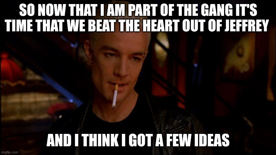 spike | SO NOW THAT I AM PART OF THE GANG IT'S TIME THAT WE BEAT THE HEART OUT OF JEFFREY; AND I THINK I GOT A FEW IDEAS | image tagged in spike | made w/ Imgflip meme maker