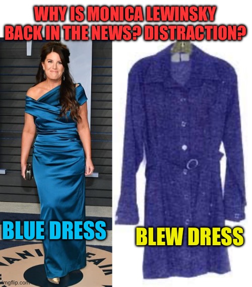 Wag the Dog brings Monica back | WHY IS MONICA LEWINSKY BACK IN THE NEWS? DISTRACTION? BLEW DRESS; BLUE DRESS | image tagged in gifs,distraction,democrats,bill clinton,monica lewinsky | made w/ Imgflip meme maker