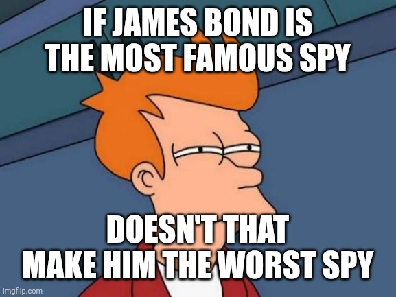 the names Bond | IF JAMES BOND IS THE MOST FAMOUS SPY; DOESN'T THAT MAKE HIM THE WORST SPY | image tagged in memes,futurama fry | made w/ Imgflip meme maker