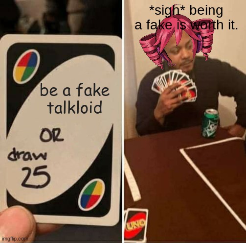 why kasane teto is a fake talkloid. | *sigh* being a fake is worth it. be a fake talkloid | image tagged in memes,uno draw 25 cards | made w/ Imgflip meme maker