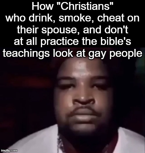 . | How "Christians" who drink, smoke, cheat on their spouse, and don't at all practice the bible's teachings look at gay people | image tagged in mario judah stare | made w/ Imgflip meme maker