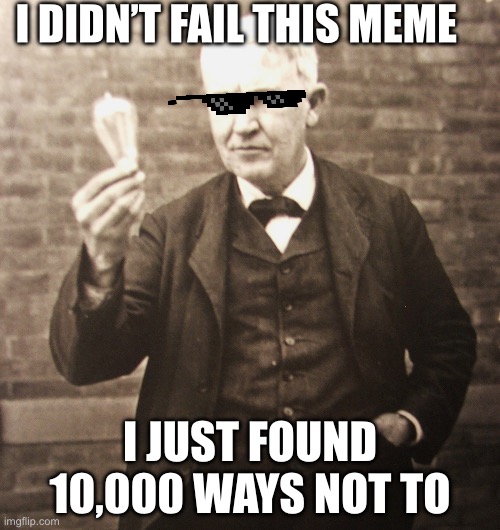 Hehe I’m at school this is graded | I DIDN’T FAIL THIS MEME; I JUST FOUND 10,000 WAYS NOT TO | image tagged in thomas edison | made w/ Imgflip meme maker