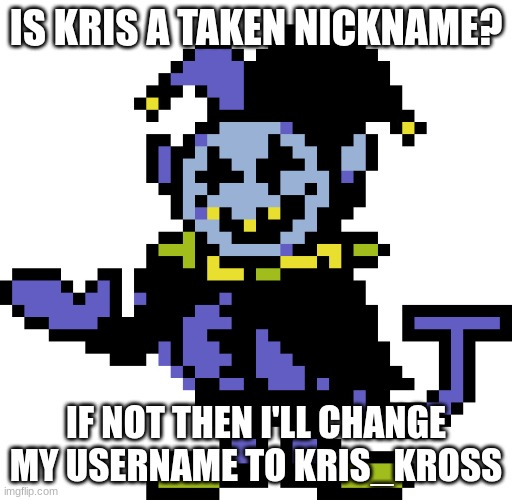 Jevil meme | IS KRIS A TAKEN NICKNAME? IF NOT THEN I'LL CHANGE MY USERNAME TO KRIS_KROSS | image tagged in jevil meme | made w/ Imgflip meme maker