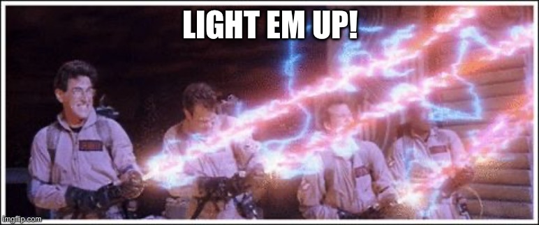 Ghostbusters Stream | LIGHT EM UP! | image tagged in ghostbusters stream | made w/ Imgflip meme maker