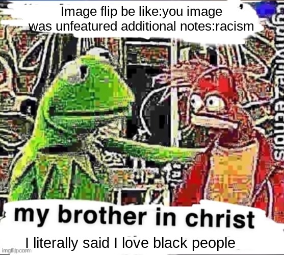 My brother in Christ | Image flip be like:you image was unfeatured additional notes:racism; I literally said I love black people | image tagged in my brother in christ | made w/ Imgflip meme maker