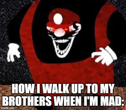 how I walk up to my brothers when they make me angry | HOW I WALK UP TO MY BROTHERS WHEN I'M MAD: | image tagged in mx kingpin | made w/ Imgflip meme maker