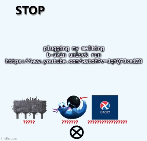 STOP | plugging my melting b-skin unlock run
https://www.youtube.com/watch?v=JqYQ7JxsiZ8 | image tagged in stop | made w/ Imgflip meme maker