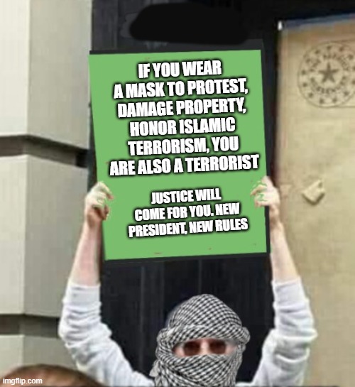 College terrorists will receive an education | IF YOU WEAR A MASK TO PROTEST, DAMAGE PROPERTY, HONOR ISLAMIC TERRORISM, YOU ARE ALSO A TERRORIST; JUSTICE WILL COME FOR YOU. NEW PRESIDENT, NEW RULES | image tagged in college protestor,pro terror protestors,stand with israel,screw hamas,islamic terrorism,justice is coming for you | made w/ Imgflip meme maker