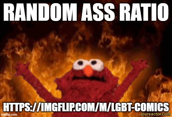 Elmo In Hell | RANDOM ASS RATIO; HTTPS://IMGFLIP.COM/M/LGBT-COMICS | image tagged in elmo in hell | made w/ Imgflip meme maker
