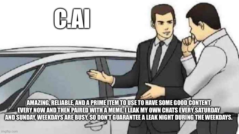 This is a fine deal! | C.AI; AMAZING, RELIABLE, AND A PRIME ITEM TO USE TO HAVE SOME GOOD CONTENT EVERY NOW AND THEN PAIRED WITH A MEME. I LEAK MY OWN CHATS EVERY SATURDAY AND SUNDAY, WEEKDAYS ARE BUSY, SO DON’T GUARANTEE A LEAK NIGHT DURING THE WEEKDAYS. | image tagged in memes,car salesman slaps roof of car | made w/ Imgflip meme maker