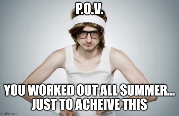 Skinny Gym Guy | P.O.V. YOU WORKED OUT ALL SUMMER...
JUST TO ACHEIVE THIS | image tagged in skinny gym guy | made w/ Imgflip meme maker