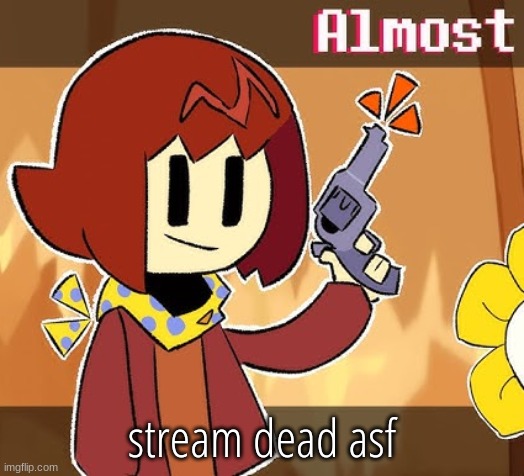 Almost | stream dead asf | image tagged in almost | made w/ Imgflip meme maker