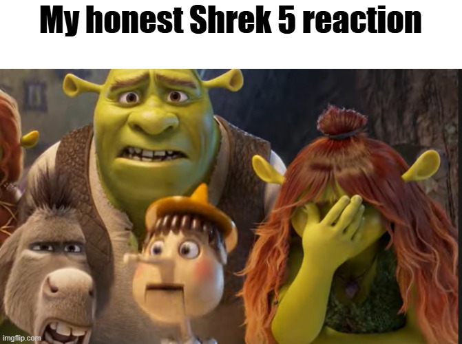 bro have you seen it? This franchise died after Shrek The Third, now there's gonna be number 5!? | My honest Shrek 5 reaction | image tagged in shrek 5,my dissapointment is immeasurable and my day is ruined | made w/ Imgflip meme maker